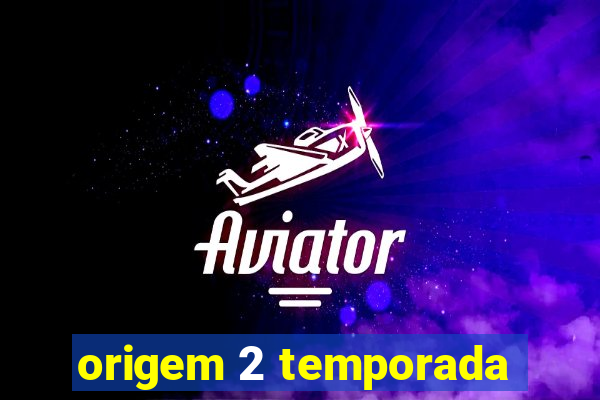 origem 2 temporada